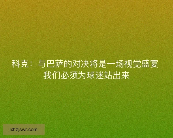 科克：与巴萨的对决将是一场视觉盛宴 我们必须为球迷站出来